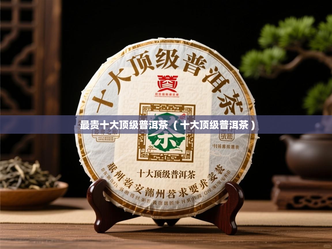  最贵十大顶级普洱茶  ( 十大顶级普洱茶 )