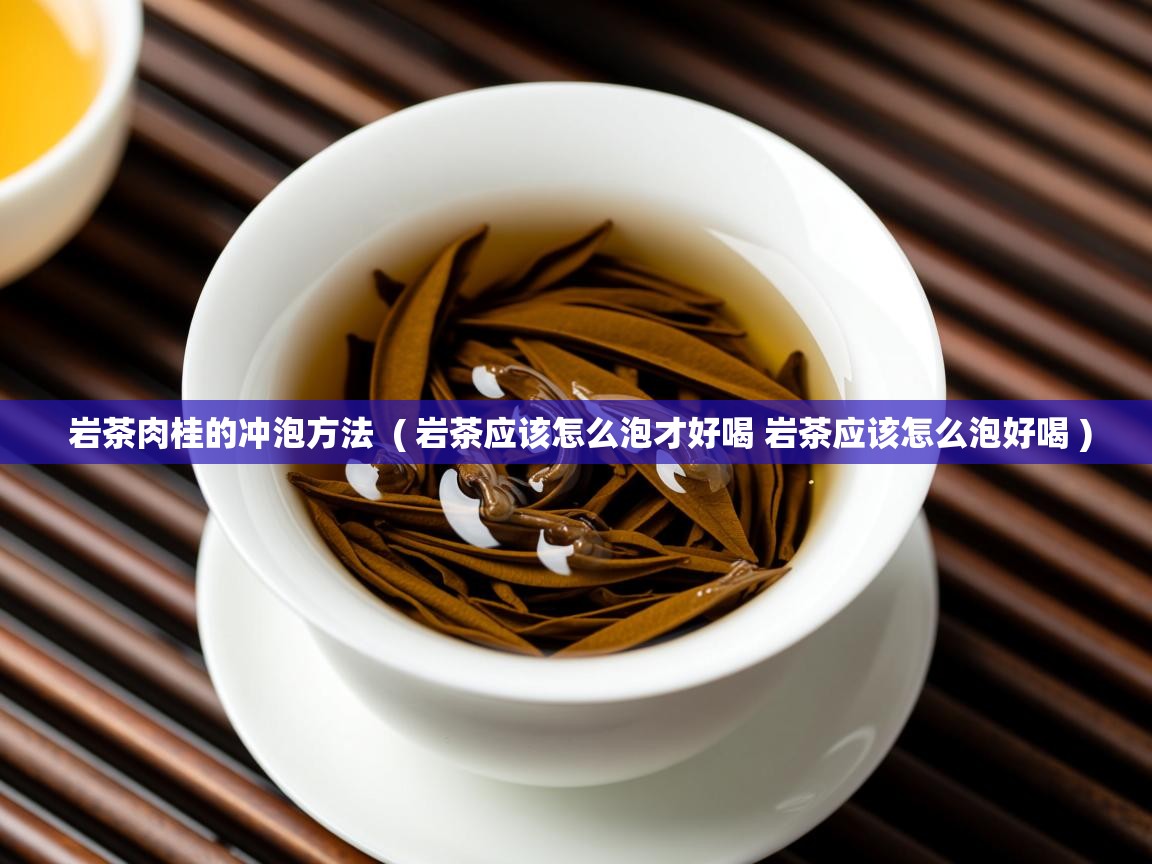  岩茶肉桂的冲泡方法  ( 岩茶应该怎么泡才好喝 岩茶应该怎么泡好喝 )