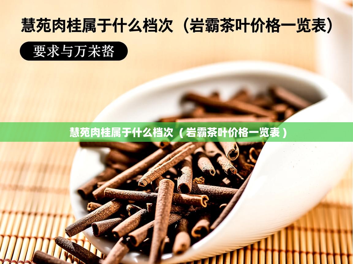 慧苑肉桂属于什么档次 ( 岩霸茶叶价格一览表 ) 慧苑肉桂属于什么档次 ( 岩霸茶叶价格一览表 )