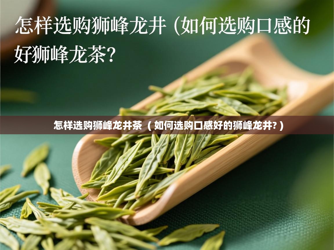 怎样选购狮峰龙井茶 ( 如何选购口感好的狮峰龙井? ) 怎样选购狮峰龙井茶 ( 如何选购口感好的狮峰龙井? )