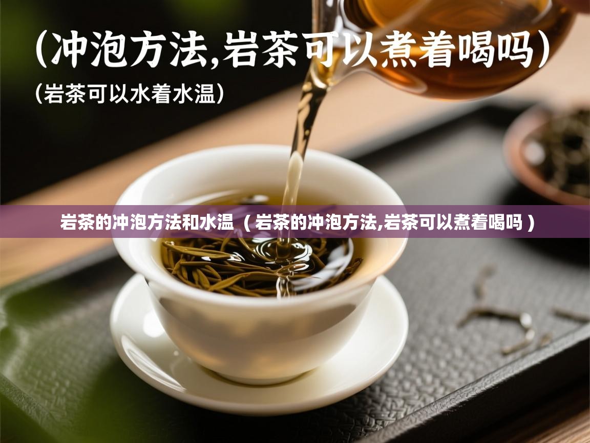  岩茶的冲泡方法和水温  ( 岩茶的冲泡方法,岩茶可以煮着喝吗 )