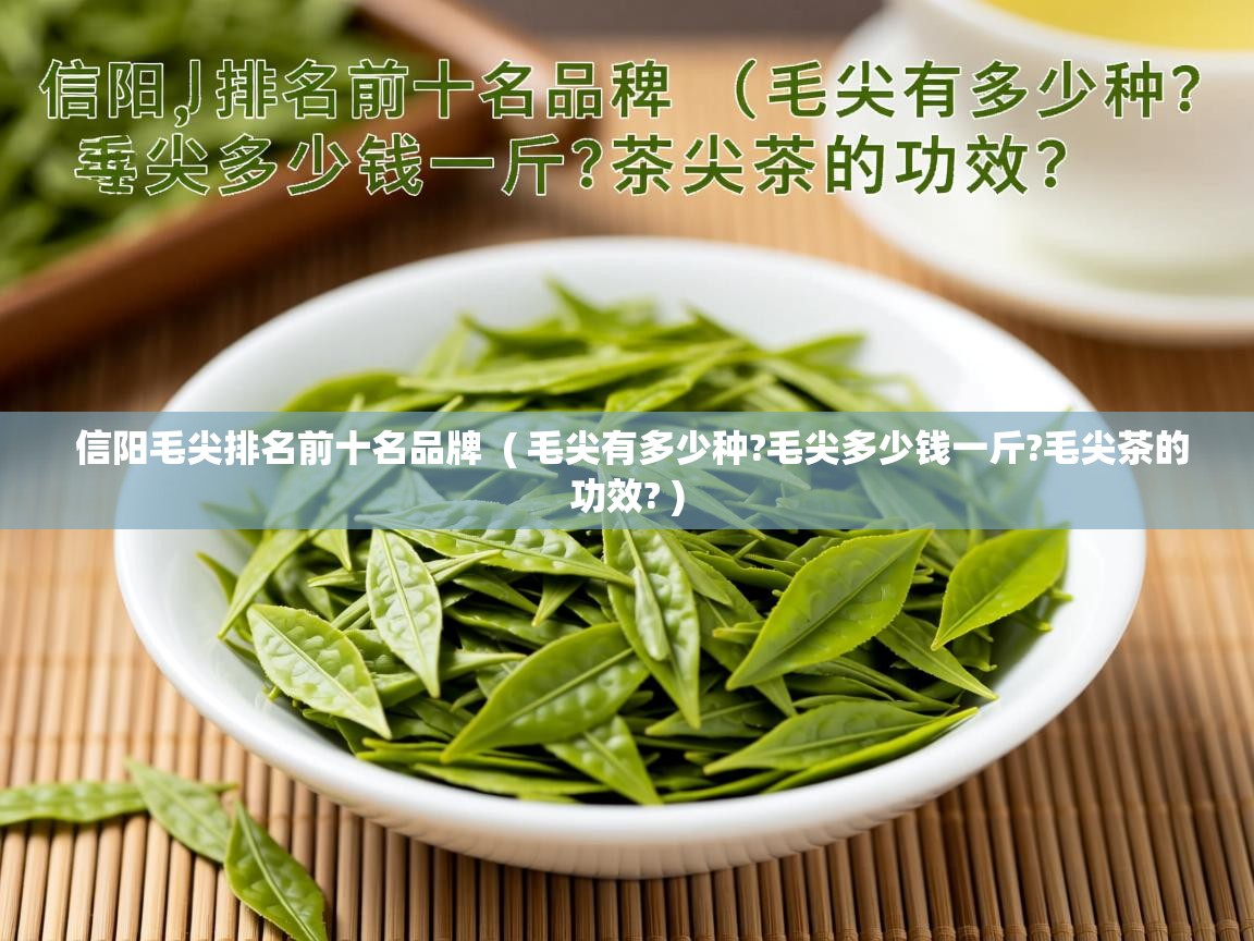 信阳毛尖排名前十名品牌 ( 毛尖有多少种?毛尖多少钱一斤?毛尖茶的功效? ) 信阳毛尖排名前十名品牌 ( 毛尖有多少种?毛尖多少钱一斤?毛尖茶的功效? )