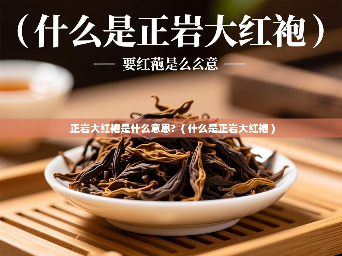 正岩大红袍是什么意思? ( 什么是正岩大红袍 ) 正岩大红袍是什么意思? ( 什么是正岩大红袍 )