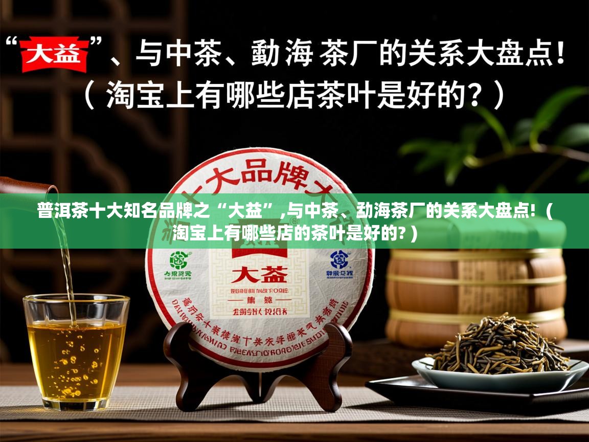  普洱茶十大知名品牌之“大益”,与中茶、勐海茶厂的关系大盘点!  ( 淘宝上有哪些店的茶叶是好的? )