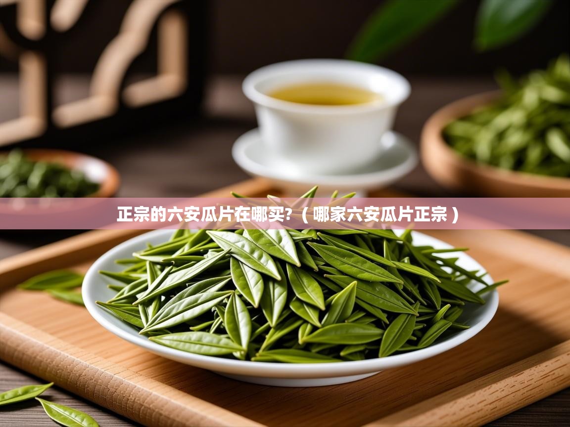  正宗的六安瓜片在哪买?  ( 哪家六安瓜片正宗 )