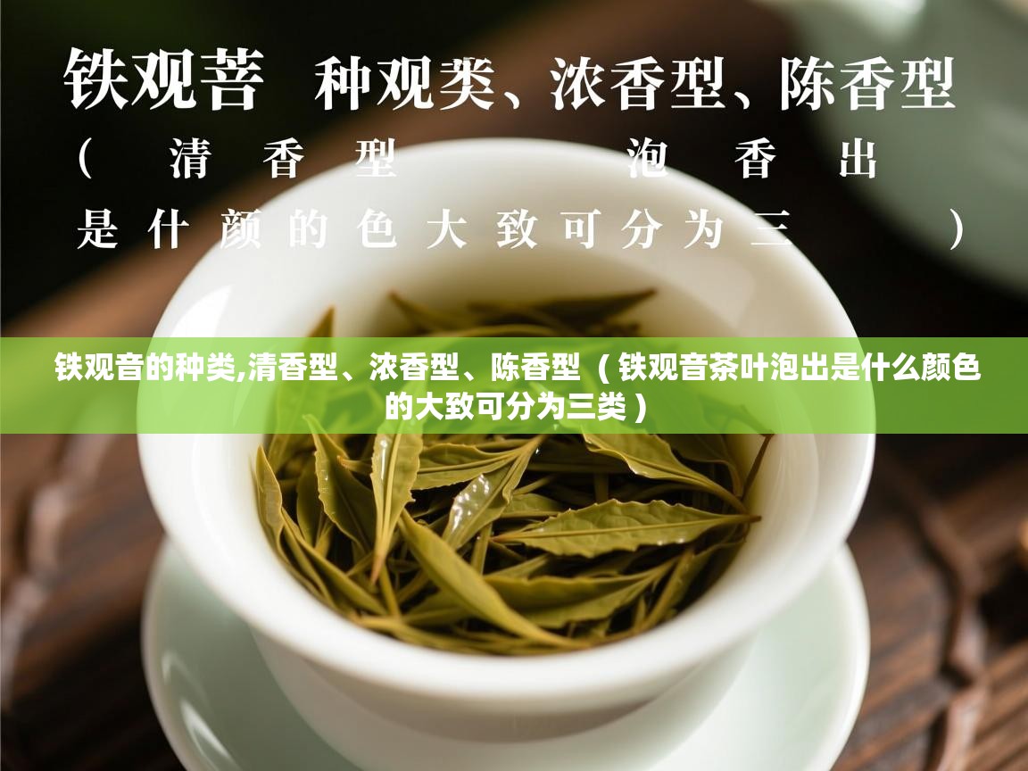 铁观音的种类,清香型、浓香型、陈香型 ( 铁观音茶叶泡出是什么颜色的大致可分为三类 ) 铁观音的种类,清香型、浓香型、陈香型 ( 铁观音茶叶泡出是什么颜色的大致可分为三类 )