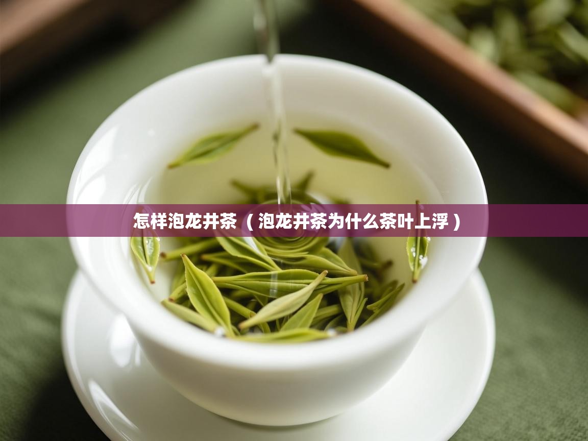 怎样泡龙井茶 ( 泡龙井茶为什么茶叶上浮 ) 怎样泡龙井茶 ( 泡龙井茶为什么茶叶上浮 )