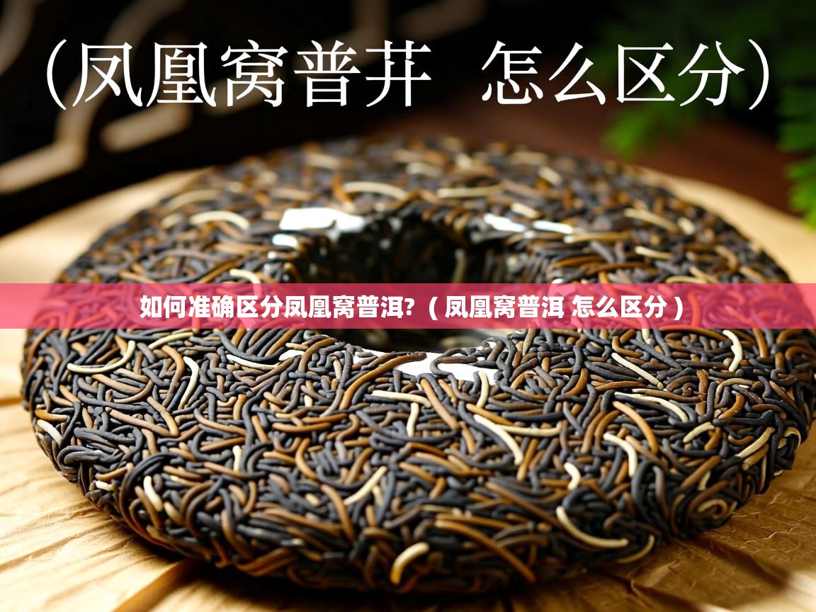 如何准确区分凤凰窝普洱? ( 凤凰窝普洱 怎么区分 ) 如何准确区分凤凰窝普洱? ( 凤凰窝普洱 怎么区分 )