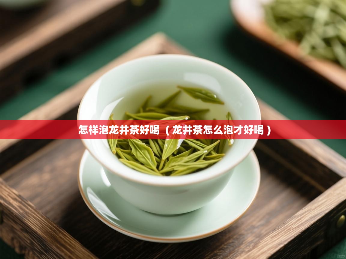  怎样泡龙井茶好喝  ( 龙井茶怎么泡才好喝 )