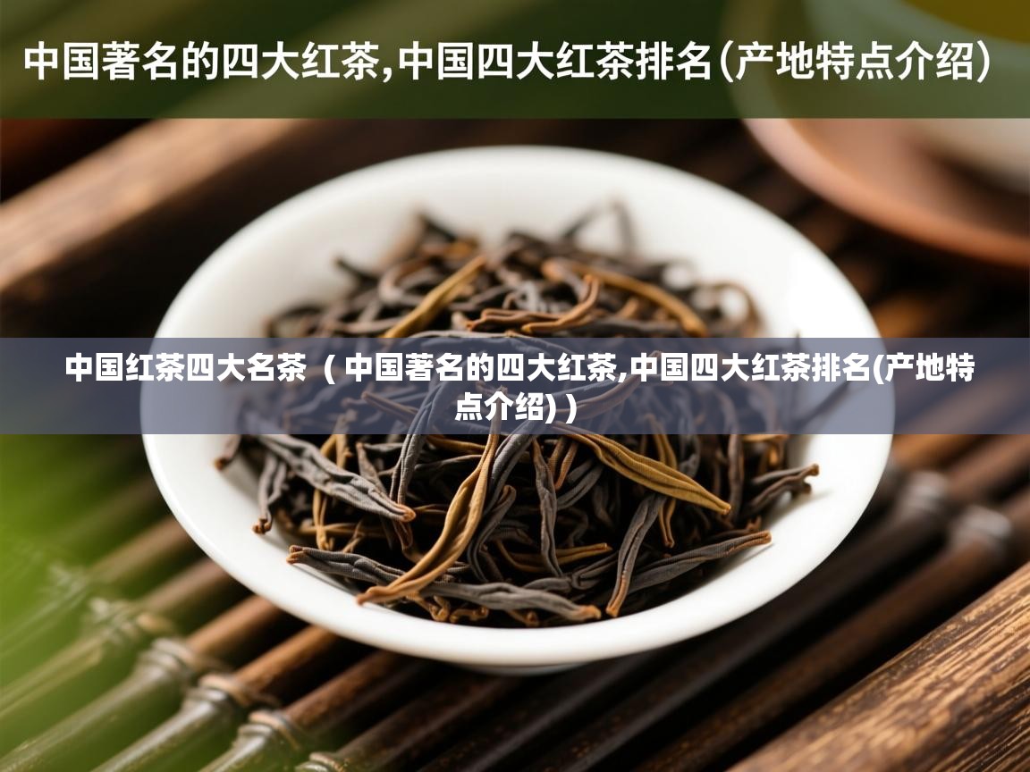中国红茶四大名茶 ( 中国著名的四大红茶,中国四大红茶排名(产地特点介绍) ) 中国红茶四大名茶 ( 中国著名的四大红茶,中国四大红茶排名(产地特点介绍) )
