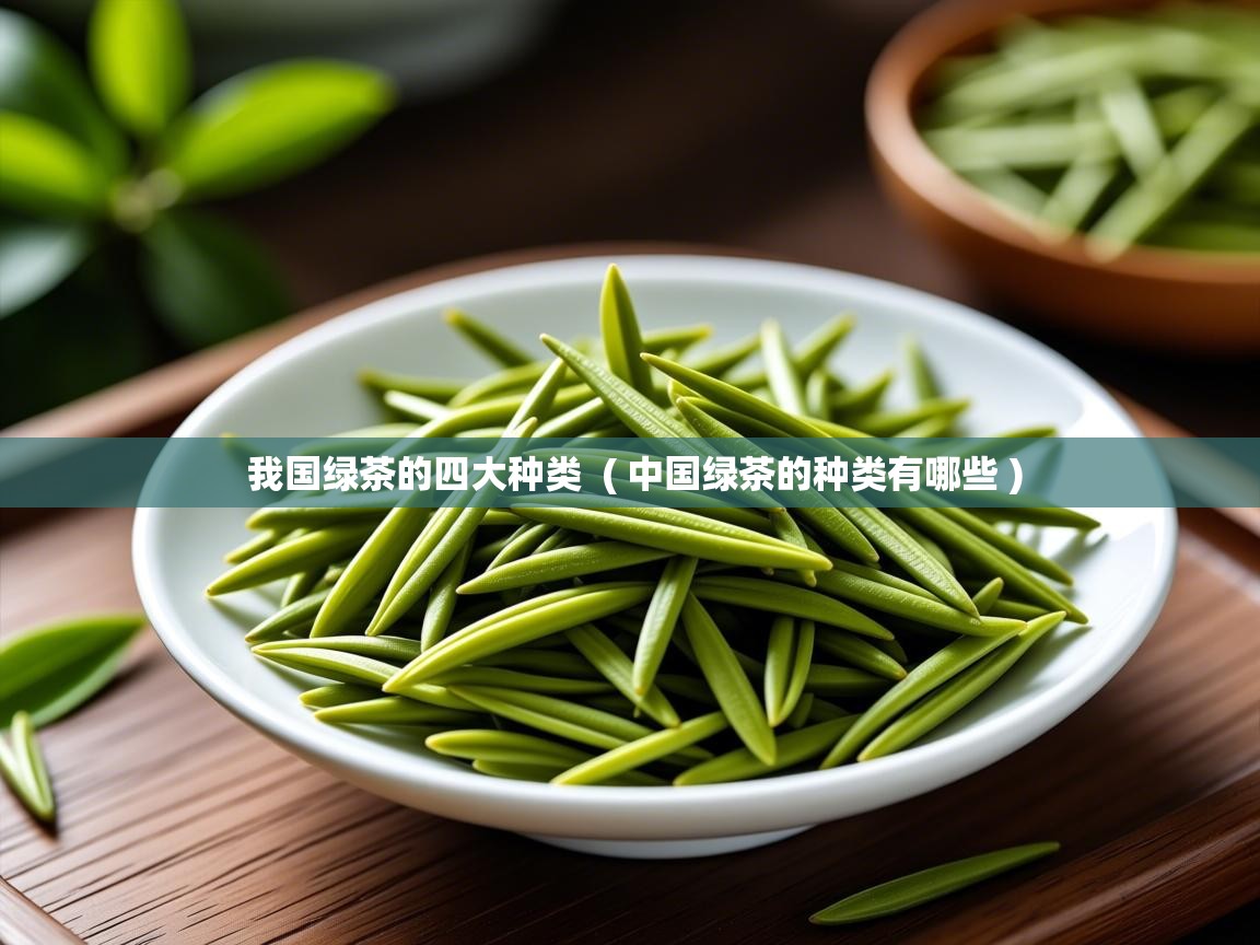 我国绿茶的四大种类 ( 中国绿茶的种类有哪些 ) 我国绿茶的四大种类 ( 中国绿茶的种类有哪些 )