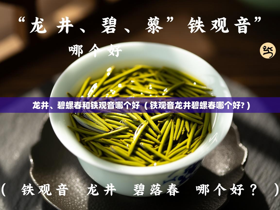  龙井、碧螺春和铁观音哪个好  ( 铁观音龙井碧螺春哪个好? )