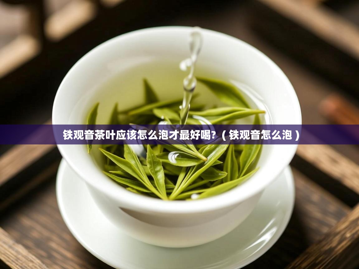  铁观音茶叶应该怎么泡才最好喝?  ( 铁观音怎么泡 )