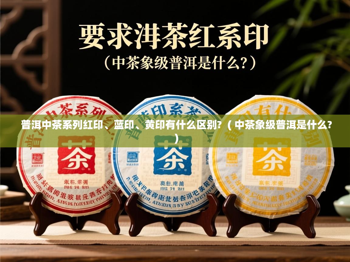  普洱中茶系列红印、蓝印、黄印有什么区别?  ( 中茶象级普洱是什么? )