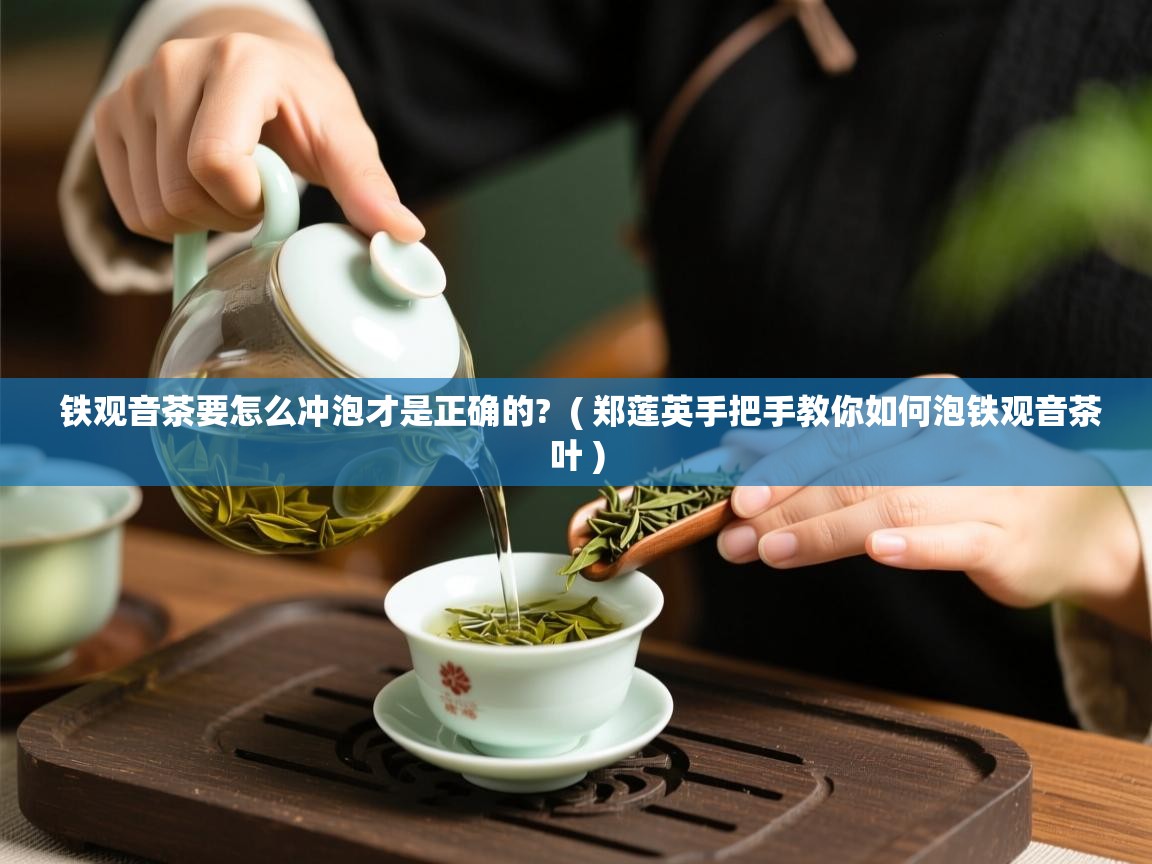  铁观音茶要怎么冲泡才是正确的?  ( 郑莲英手把手教你如何泡铁观音茶叶 )