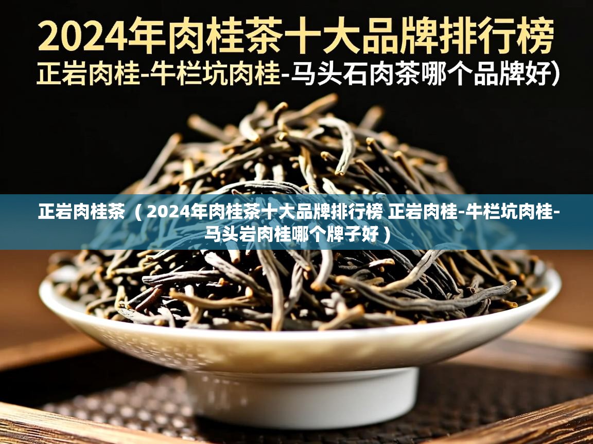  正岩肉桂茶  ( 2024年肉桂茶十大品牌排行榜 正岩肉桂-牛栏坑肉桂-马头岩肉桂哪个牌子好 )