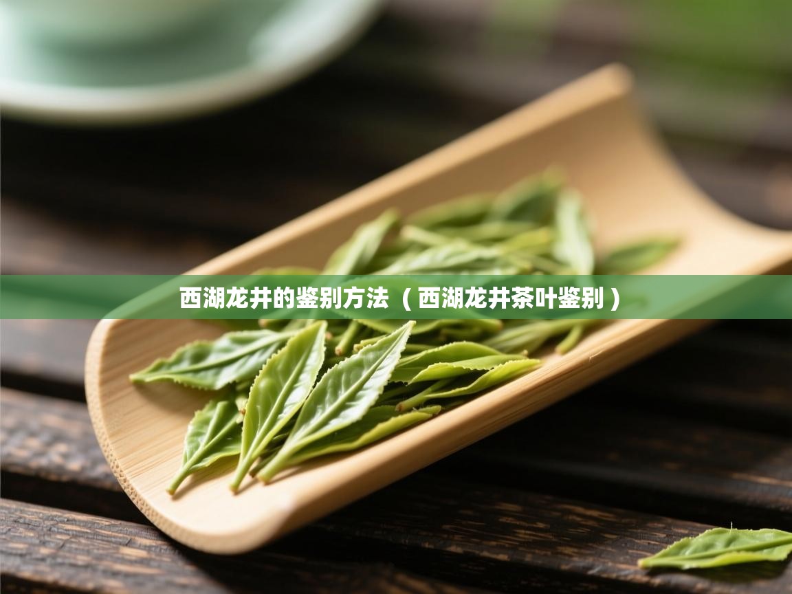  西湖龙井的鉴别方法  ( 西湖龙井茶叶鉴别 )