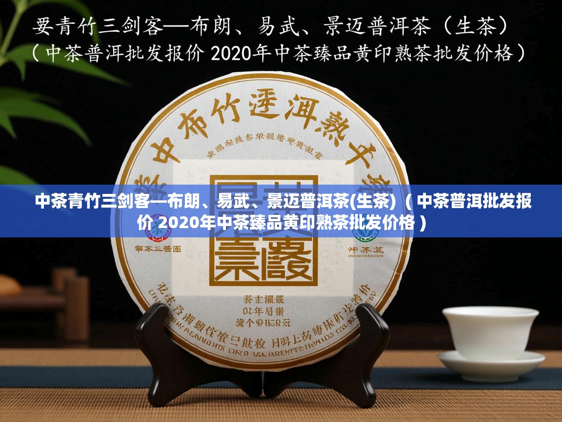 中茶青竹三剑客—布朗、易武、景迈普洱茶(生茶) ( 中茶普洱批发报价 2020年中茶臻品黄印熟茶批发价格 ) 中茶青竹三剑客—布朗、易武、景迈普洱茶(生茶) ( 中茶普洱批发报价 2020年中茶臻品黄印熟茶批发价格 )
