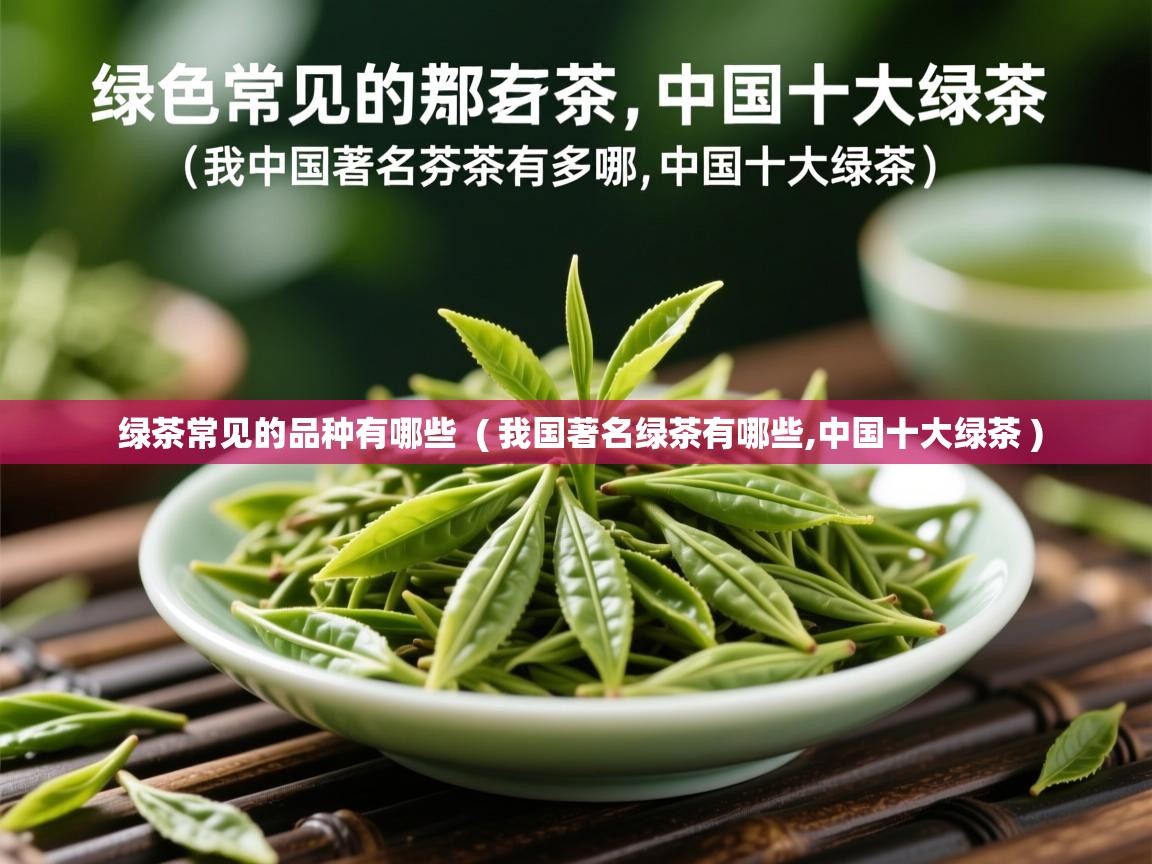 绿茶常见的品种有哪些 ( 我国著名绿茶有哪些,中国十大绿茶 ) 绿茶常见的品种有哪些 ( 我国著名绿茶有哪些,中国十大绿茶 )