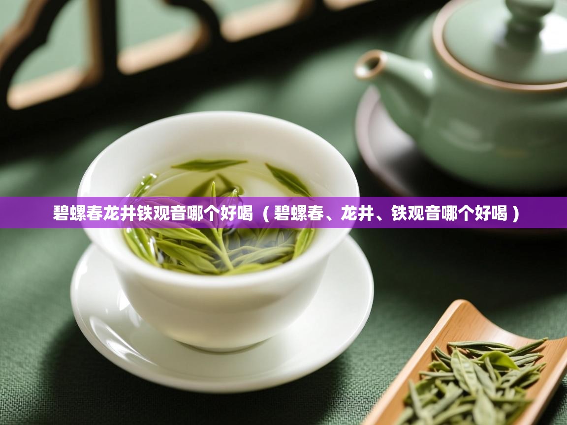碧螺春龙井铁观音哪个好喝 ( 碧螺春、龙井、铁观音哪个好喝 ) 碧螺春龙井铁观音哪个好喝 ( 碧螺春、龙井、铁观音哪个好喝 )