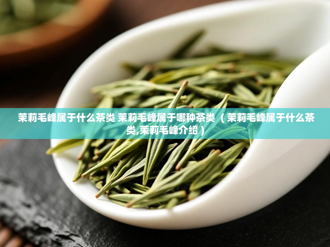  茉莉毛峰属于什么茶类 茉莉毛峰属于哪种茶类  ( 茉莉毛峰属于什么茶类,茉莉毛峰介绍 )