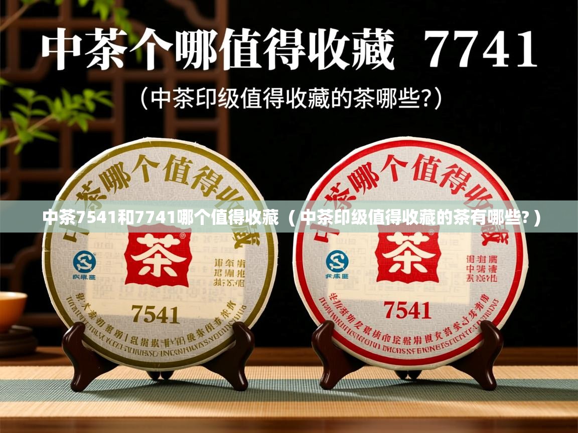  中茶7541和7741哪个值得收藏  ( 中茶印级值得收藏的茶有哪些? )