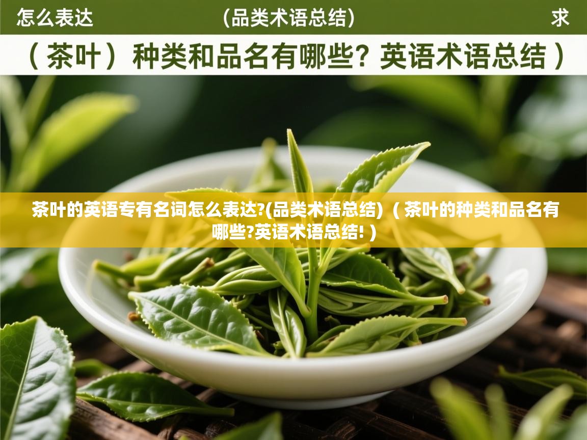  茶叶的英语专有名词怎么表达?(品类术语总结)  ( 茶叶的种类和品名有哪些?英语术语总结! )