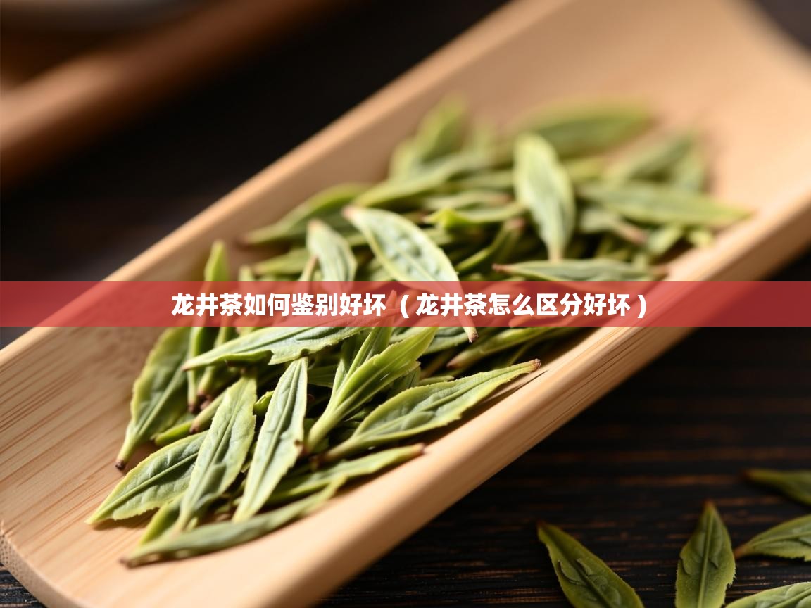 龙井茶如何鉴别好坏 ( 龙井茶怎么区分好坏 ) 龙井茶如何鉴别好坏 ( 龙井茶怎么区分好坏 )