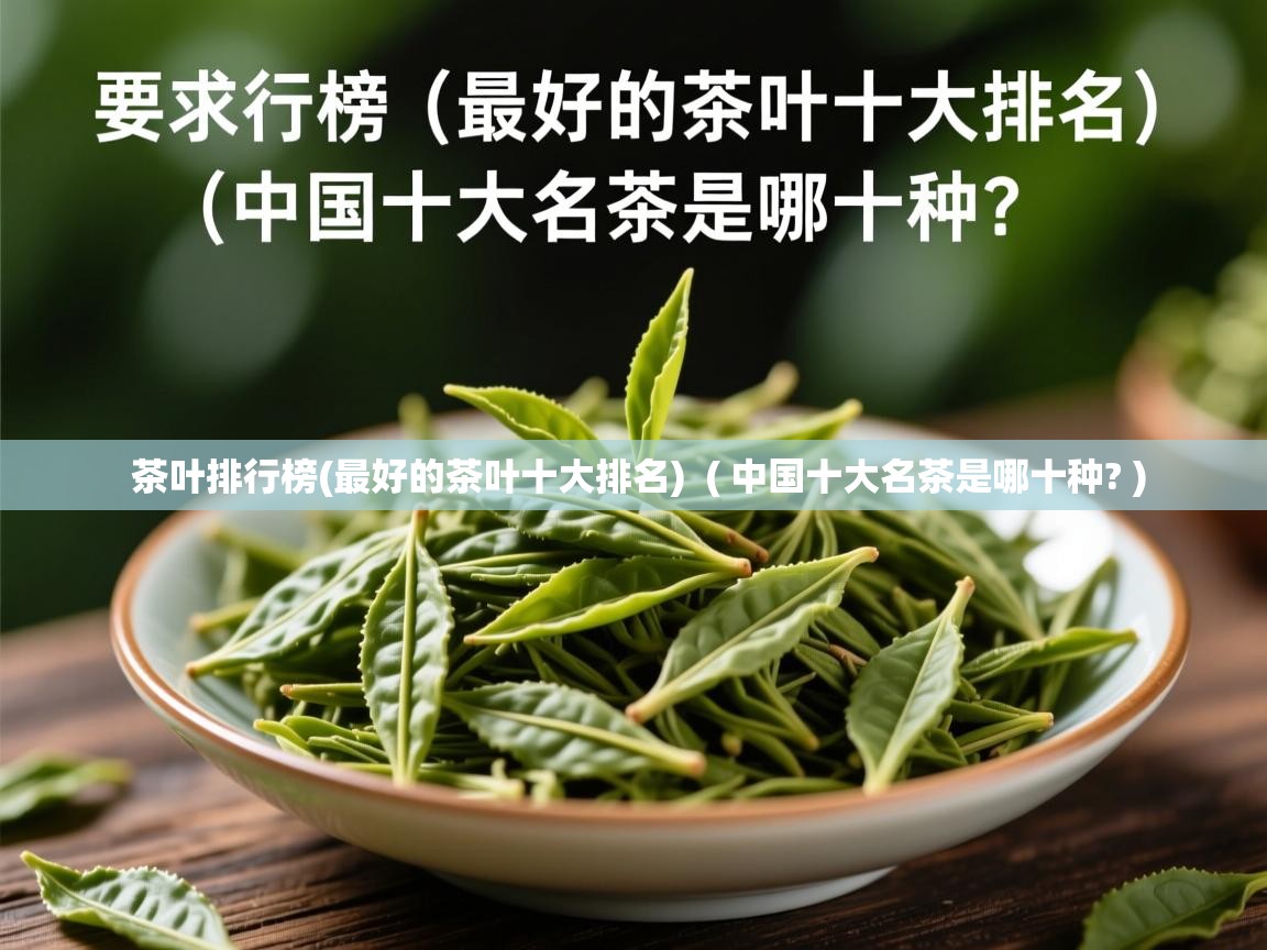茶叶排行榜(最好的茶叶十大排名) ( 中国十大名茶是哪十种? ) 茶叶排行榜(最好的茶叶十大排名) ( 中国十大名茶是哪十种? )