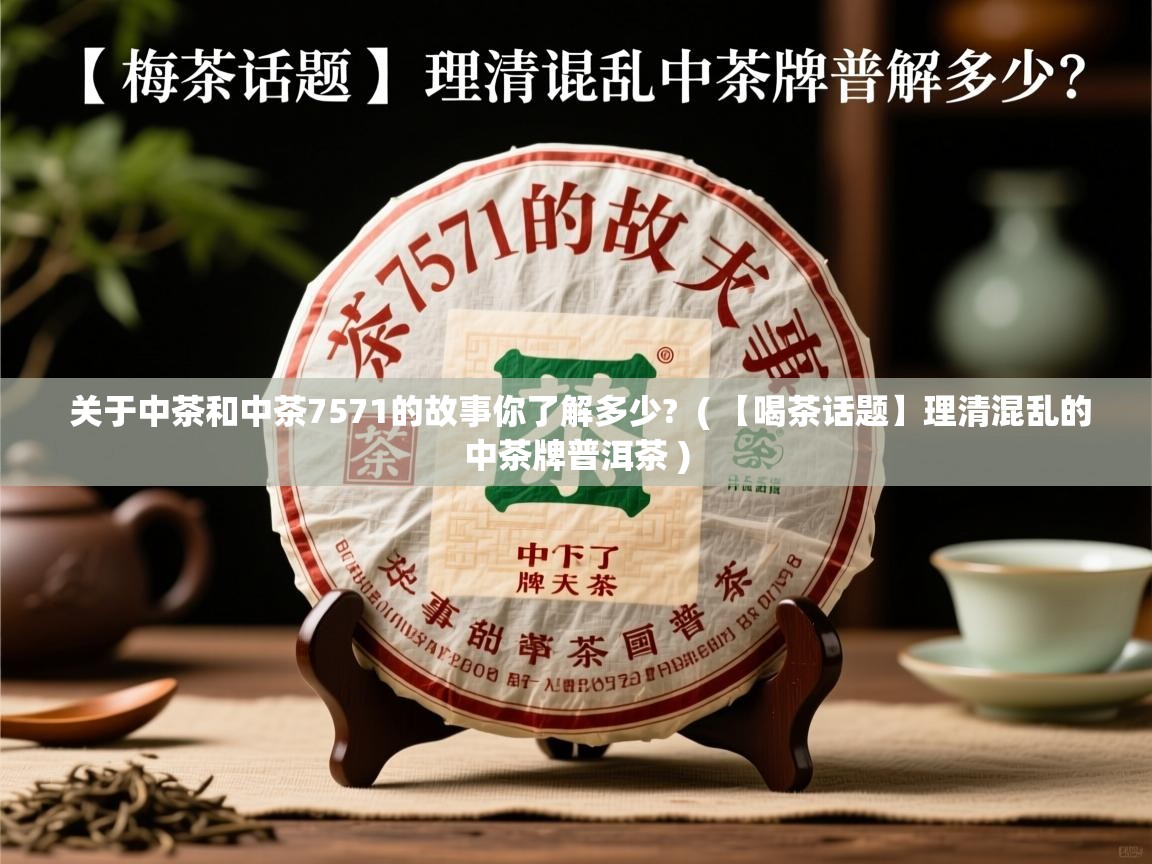 关于中茶和中茶7571的故事你了解多少? ( 【喝茶话题】理清混乱的中茶牌普洱茶 ) 关于中茶和中茶7571的故事你了解多少? ( 【喝茶话题】理清混乱的中茶牌普洱茶 )