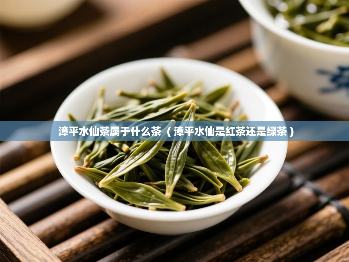  漳平水仙茶属于什么茶  ( 漳平水仙是红茶还是绿茶 )