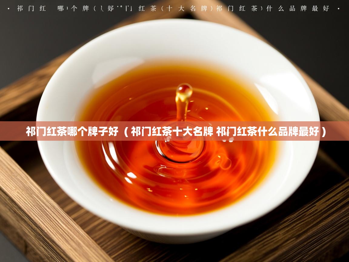 祁门红茶哪个牌子好 ( 祁门红茶十大名牌 祁门红茶什么品牌最好 ) 祁门红茶哪个牌子好 ( 祁门红茶十大名牌 祁门红茶什么品牌最好 )