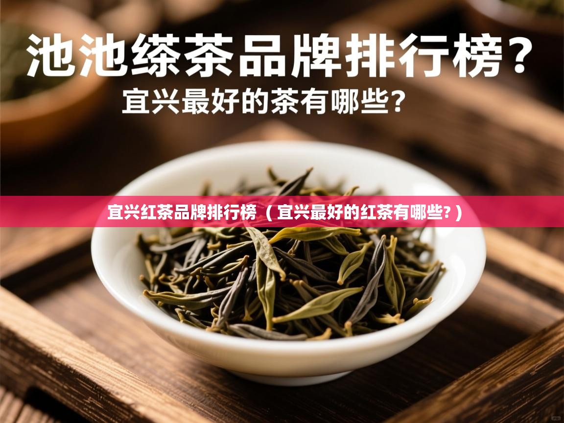 宜兴红茶品牌排行榜 ( 宜兴最好的红茶有哪些? ) 宜兴红茶品牌排行榜 ( 宜兴最好的红茶有哪些? )