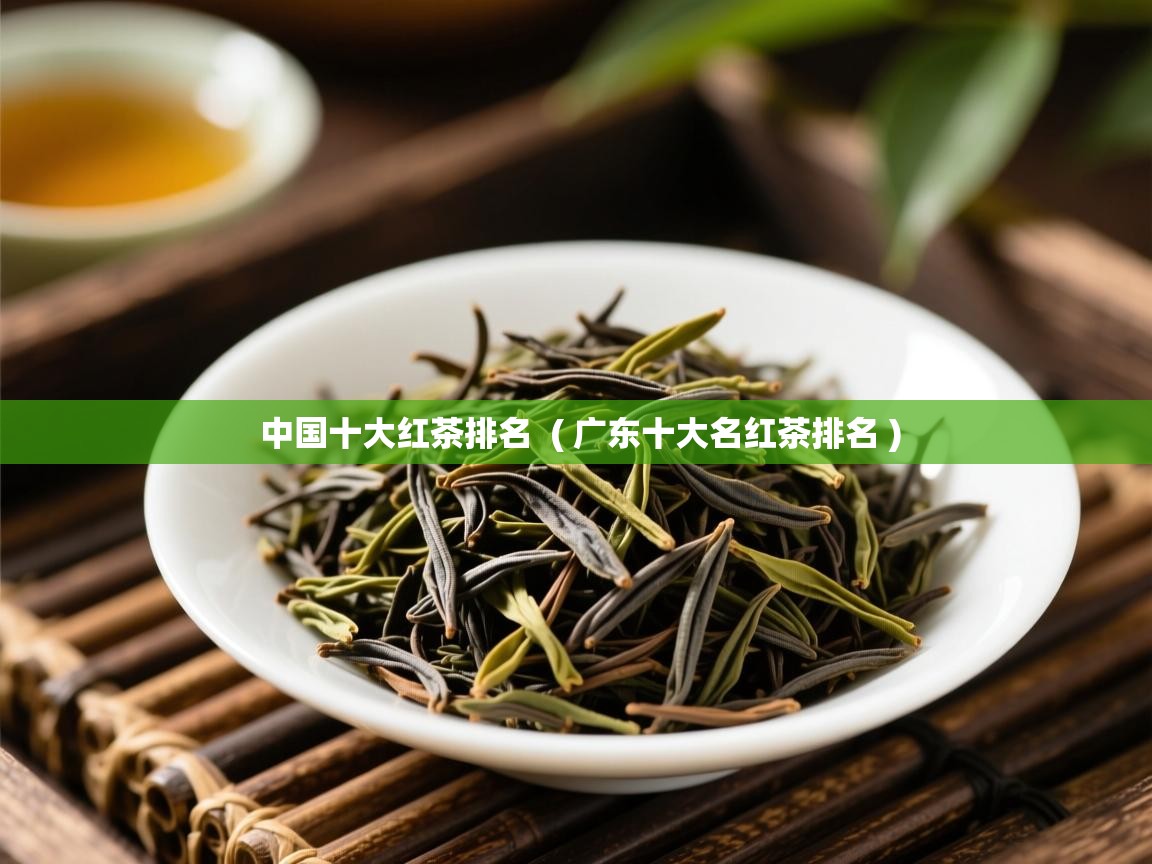 中国十大红茶排名 ( 广东十大名红茶排名 ) 中国十大红茶排名 ( 广东十大名红茶排名 )