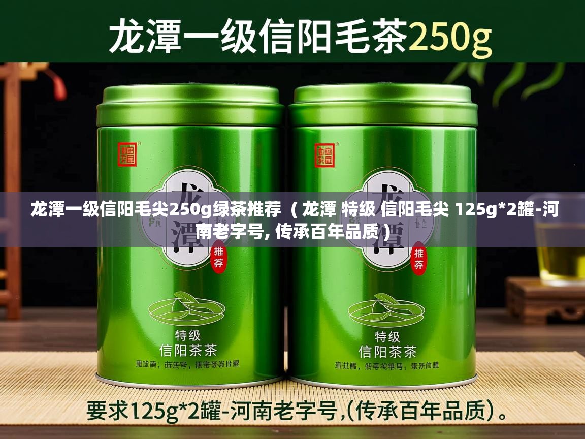  龙潭一级信阳毛尖250g绿茶推荐  ( 龙潭 特级 信阳毛尖 125g*2罐-河南老字号, 传承百年品质 )