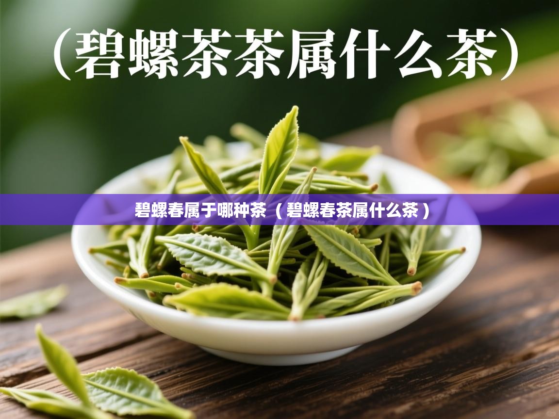 碧螺春属于哪种茶 ( 碧螺春茶属什么茶 ) 碧螺春属于哪种茶 ( 碧螺春茶属什么茶 )