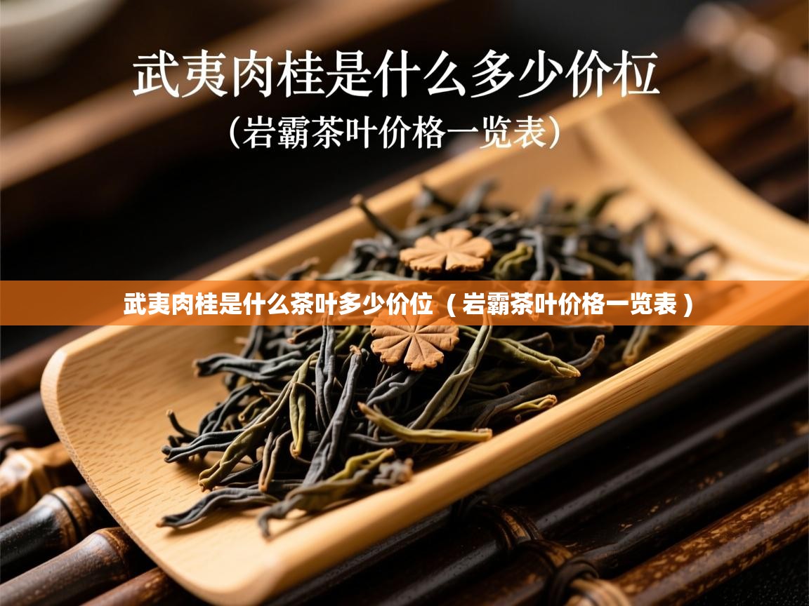 武夷肉桂是什么茶叶多少价位 ( 岩霸茶叶价格一览表 ) 武夷肉桂是什么茶叶多少价位 ( 岩霸茶叶价格一览表 )