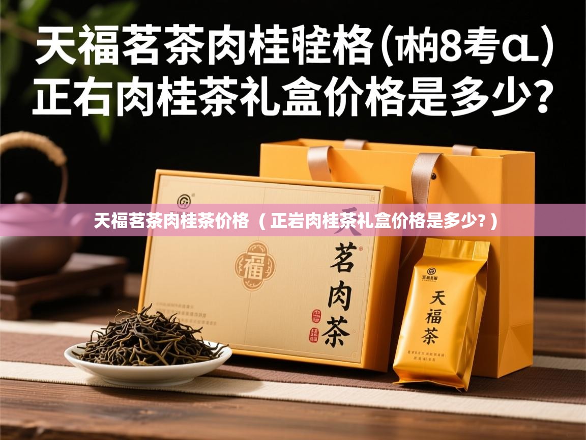 天福茗茶肉桂茶价格 ( 正岩肉桂茶礼盒价格是多少? ) 天福茗茶肉桂茶价格 ( 正岩肉桂茶礼盒价格是多少? )