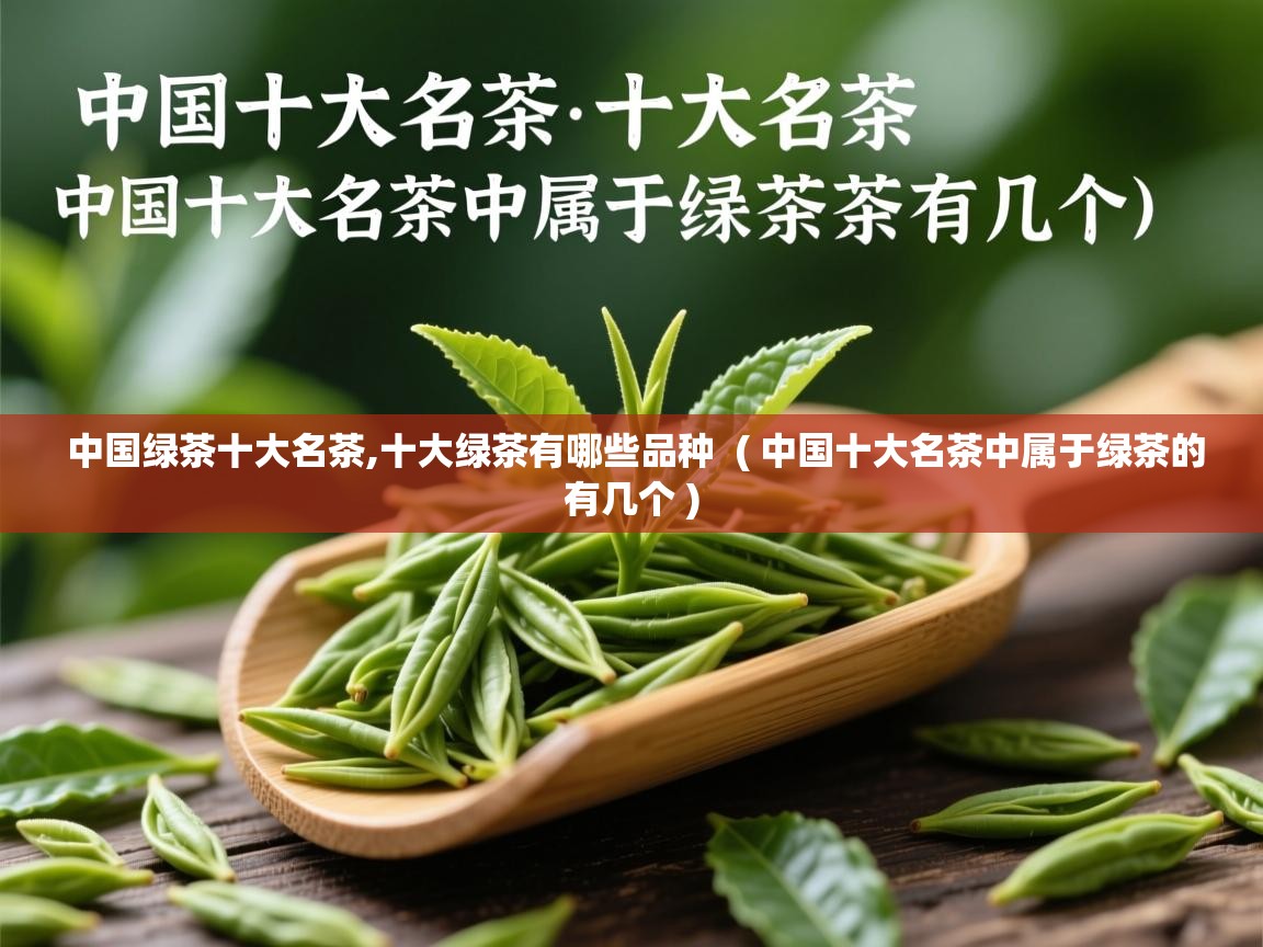 中国绿茶十大名茶,十大绿茶有哪些品种 ( 中国十大名茶中属于绿茶的有几个 ) 中国绿茶十大名茶,十大绿茶有哪些品种 ( 中国十大名茶中属于绿茶的有几个 )