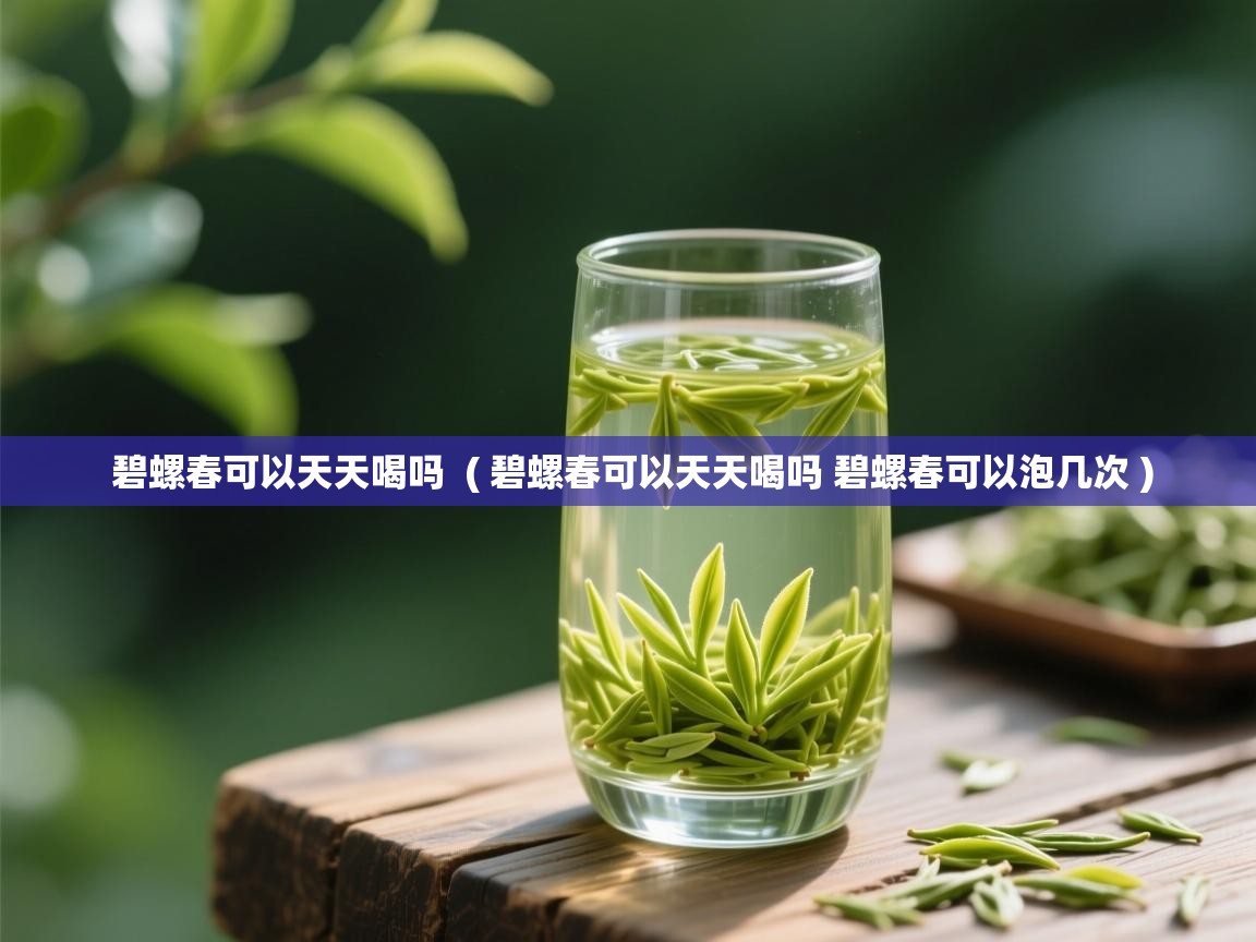 碧螺春可以天天喝吗 ( 碧螺春可以天天喝吗 碧螺春可以泡几次 ) 碧螺春可以天天喝吗 ( 碧螺春可以天天喝吗 碧螺春可以泡几次 )