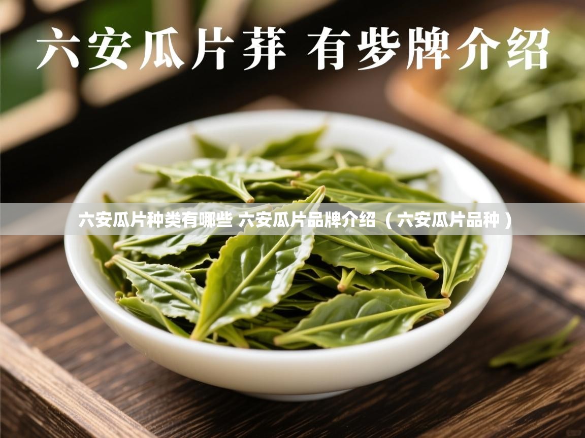 六安瓜片种类有哪些 六安瓜片品牌介绍 ( 六安瓜片品种 ) 六安瓜片种类有哪些 六安瓜片品牌介绍 ( 六安瓜片品种 )