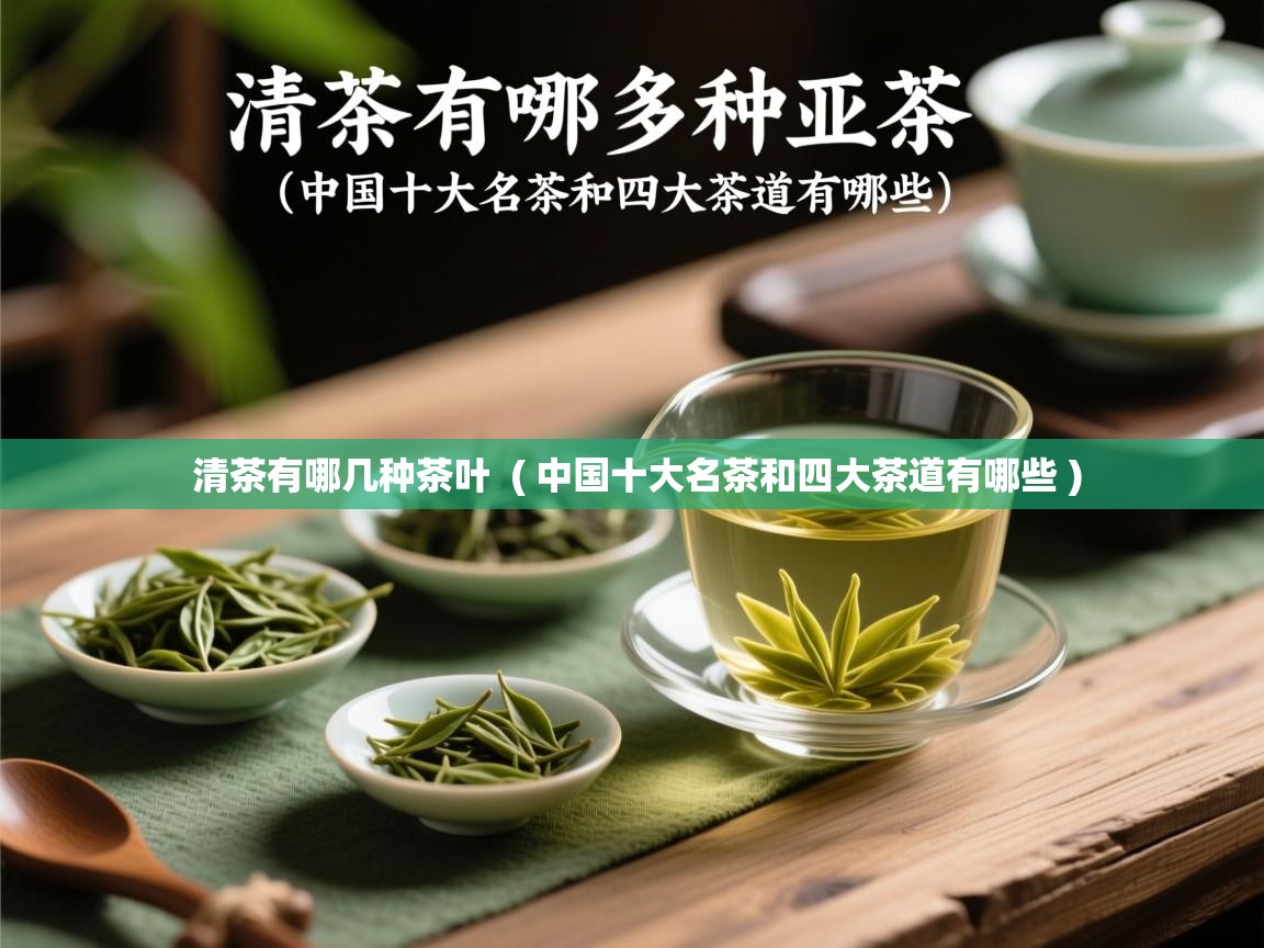 清茶有哪几种茶叶 ( 中国十大名茶和四大茶道有哪些 ) 清茶有哪几种茶叶 ( 中国十大名茶和四大茶道有哪些 )