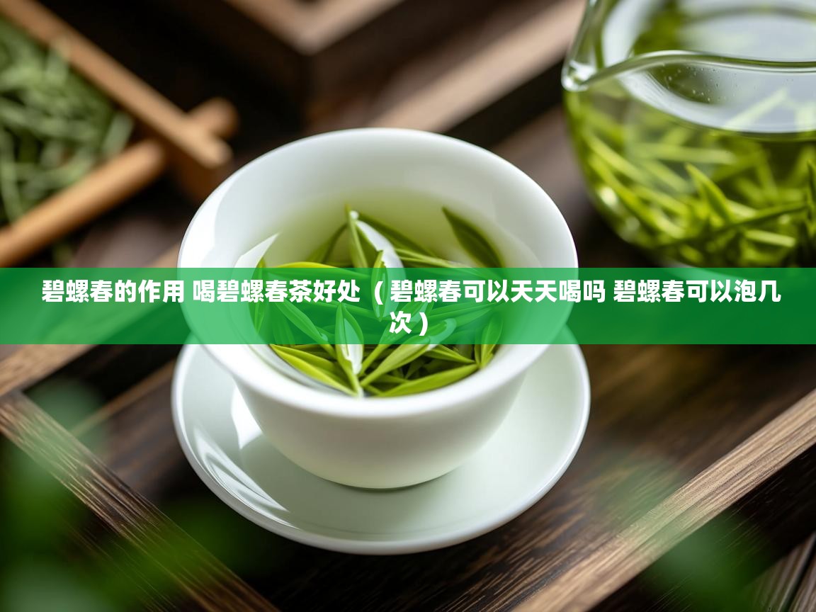 碧螺春的作用 喝碧螺春茶好处 ( 碧螺春可以天天喝吗 碧螺春可以泡几次 ) 碧螺春的作用 喝碧螺春茶好处 ( 碧螺春可以天天喝吗 碧螺春可以泡几次 )