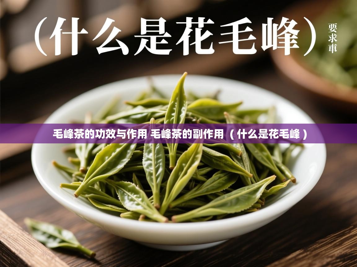 毛峰茶的功效与作用 毛峰茶的副作用 ( 什么是花毛峰 ) 毛峰茶的功效与作用 毛峰茶的副作用 ( 什么是花毛峰 )
