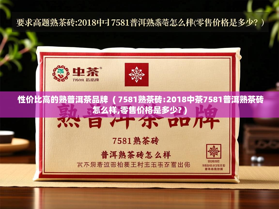 性价比高的熟普洱茶品牌 ( 7581熟茶砖:2018中茶7581普洱熟茶砖怎么样,零售价格是多少? ) 性价比高的熟普洱茶品牌 ( 7581熟茶砖:2018中茶7581普洱熟茶砖怎么样,零售价格是多少? )
