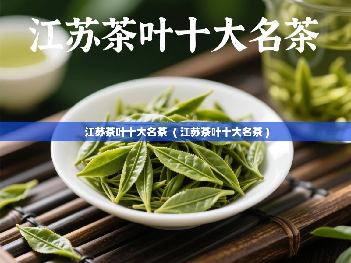 江苏茶叶十大名茶 ( 江苏茶叶十大名茶 ) 江苏茶叶十大名茶 ( 江苏茶叶十大名茶 )