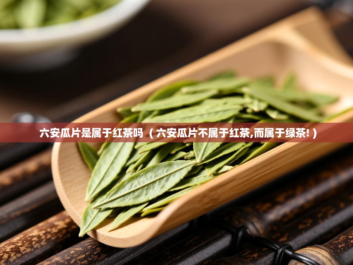  六安瓜片是属于红茶吗  ( 六安瓜片不属于红茶,而属于绿茶! )