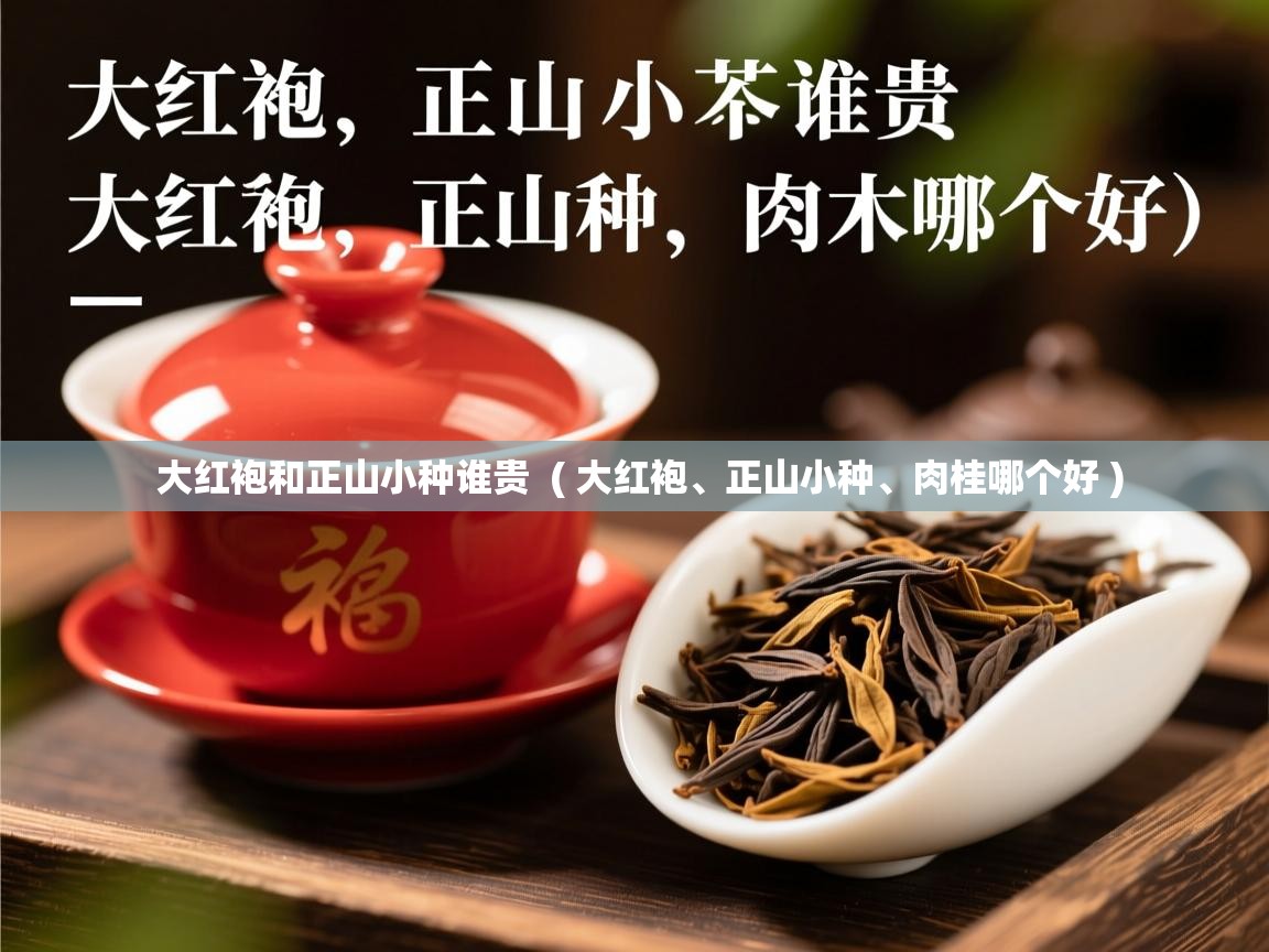  大红袍和正山小种谁贵  ( 大红袍、正山小种、肉桂哪个好 )