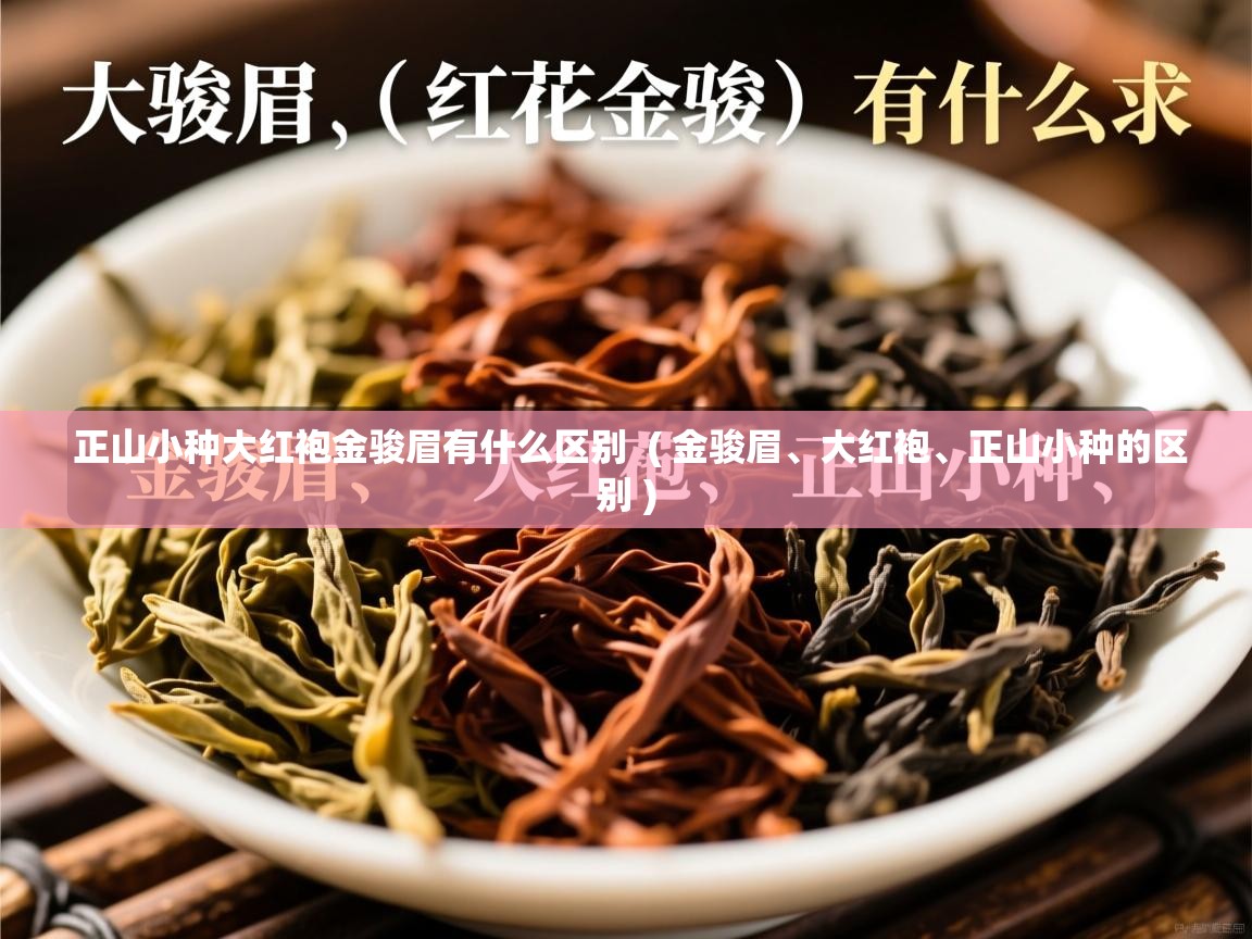正山小种大红袍金骏眉有什么区别 ( 金骏眉、大红袍、正山小种的区别 ) 正山小种大红袍金骏眉有什么区别 ( 金骏眉、大红袍、正山小种的区别 )