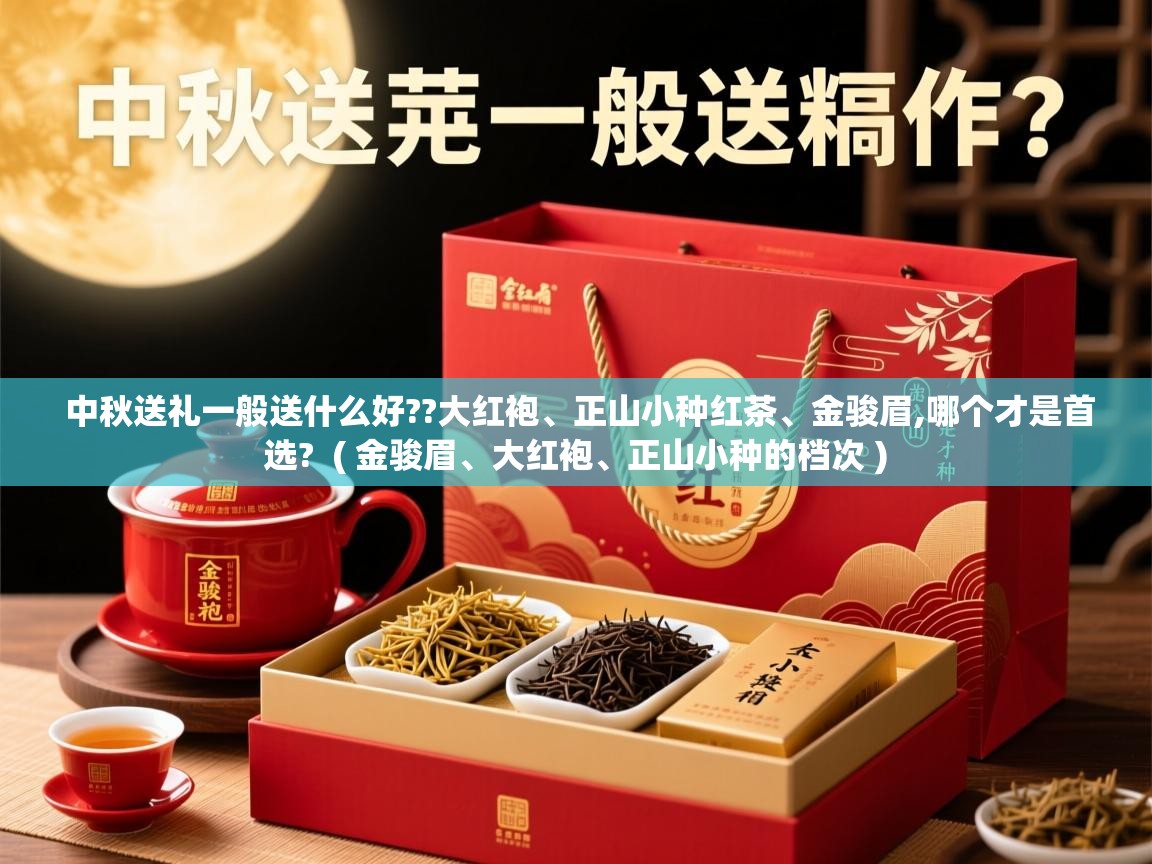 中秋送礼一般送什么好??大红袍、正山小种红茶、金骏眉,哪个才是首选? ( 金骏眉、大红袍、正山小种的档次 ) 中秋送礼一般送什么好??大红袍、正山小种红茶、金骏眉,哪个才是首选? ( 金骏眉、大红袍、正山小种的档次 )